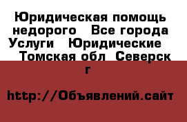 Юридическая помощь недорого - Все города Услуги » Юридические   . Томская обл.,Северск г.